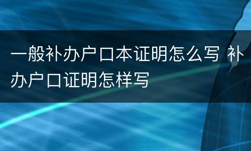 一般补办户口本证明怎么写 补办户口证明怎样写