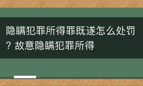 隐瞒犯罪所得罪既遂怎么处罚? 故意隐瞒犯罪所得