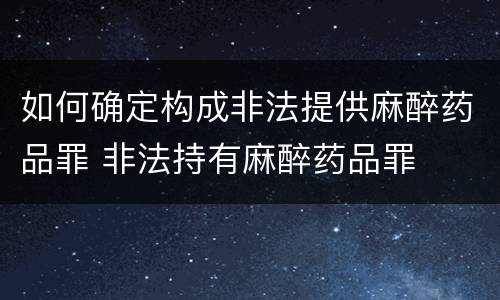 如何确定构成非法提供麻醉药品罪 非法持有麻醉药品罪