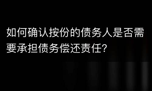 如何确认按份的债务人是否需要承担债务偿还责任？