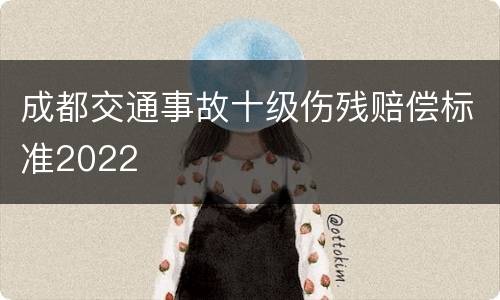 成都交通事故十级伤残赔偿标准2022
