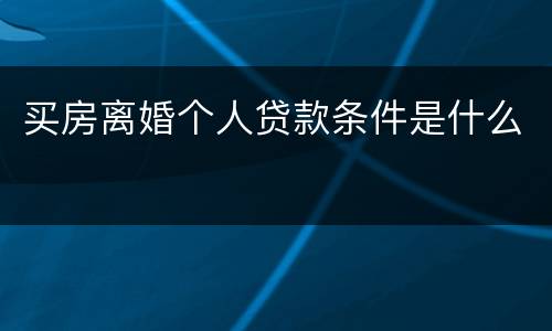 买房离婚个人贷款条件是什么