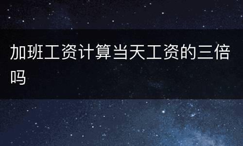 加班工资计算当天工资的三倍吗