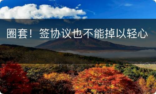 圈套！签协议也不能掉以轻心