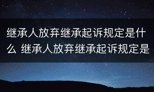 继承人放弃继承起诉规定是什么 继承人放弃继承起诉规定是什么意思