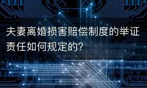夫妻离婚损害赔偿制度的举证责任如何规定的?