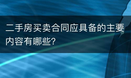 二手房买卖合同应具备的主要内容有哪些？