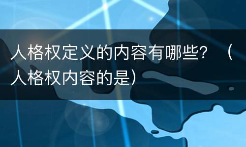 人格权定义的内容有哪些？（人格权内容的是）
