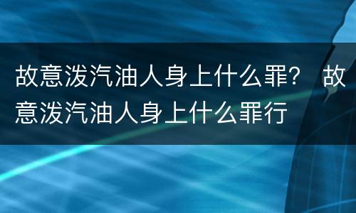 故意泼汽油人身上什么罪？ 故意泼汽油人身上什么罪行