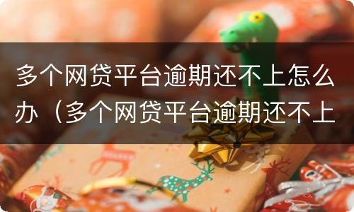 多个网贷平台逾期还不上怎么办（多个网贷平台逾期还不上怎么办呀）