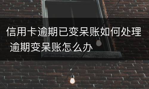 信用卡逾期已变呆账如何处理 逾期变呆账怎么办