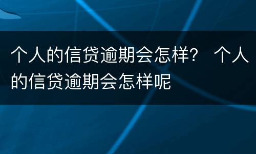个人的信贷逾期会怎样？ 个人的信贷逾期会怎样呢