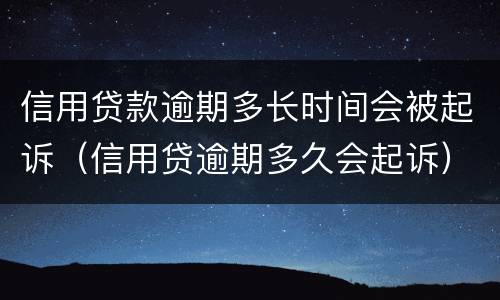 信用贷款逾期多长时间会被起诉（信用贷逾期多久会起诉）