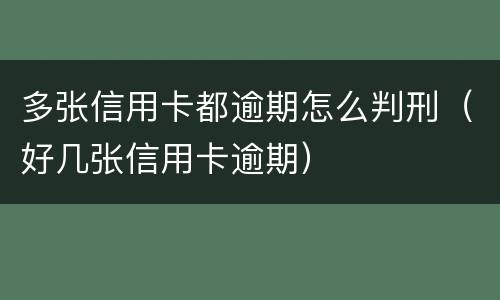 多张信用卡都逾期怎么判刑（好几张信用卡逾期）