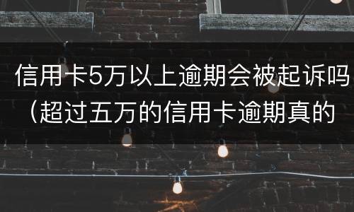 信用卡5万以上逾期会被起诉吗（超过五万的信用卡逾期真的会立案吗）