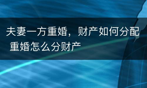 夫妻一方重婚，财产如何分配 重婚怎么分财产