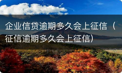 企业信贷逾期多久会上征信（征信逾期多久会上征信）