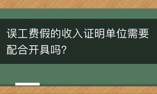 误工费假的收入证明单位需要配合开具吗？
