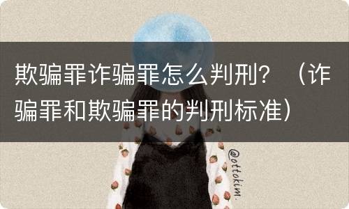 欺骗罪诈骗罪怎么判刑？（诈骗罪和欺骗罪的判刑标准）