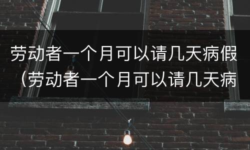 劳动者一个月可以请几天病假（劳动者一个月可以请几天病假吗）