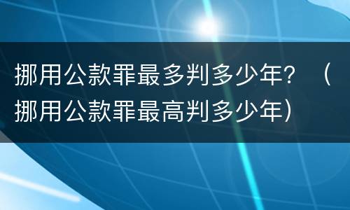 挪用公款罪最多判多少年？（挪用公款罪最高判多少年）