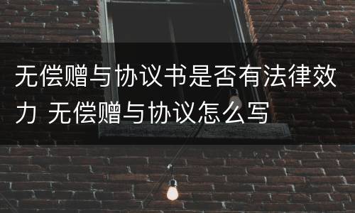无偿赠与协议书是否有法律效力 无偿赠与协议怎么写