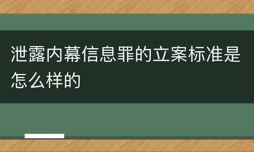 泄露内幕信息罪的立案标准是怎么样的