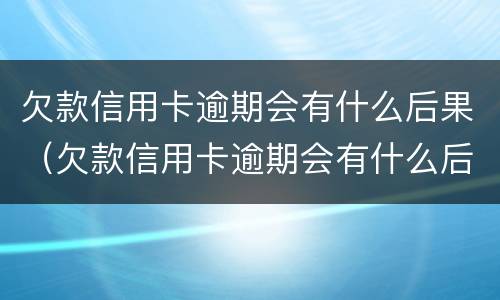 欠款信用卡逾期会有什么后果（欠款信用卡逾期会有什么后果吗）