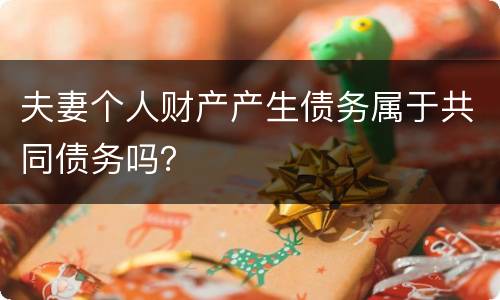 夫妻个人财产产生债务属于共同债务吗？