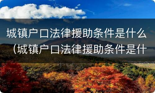 城镇户口法律援助条件是什么（城镇户口法律援助条件是什么呢）