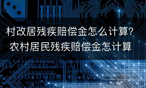 村改居残疾赔偿金怎么计算？ 农村居民残疾赔偿金怎计算
