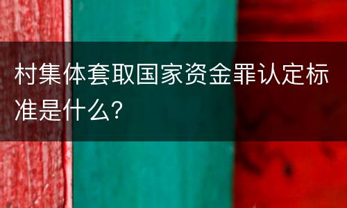 村集体套取国家资金罪认定标准是什么？