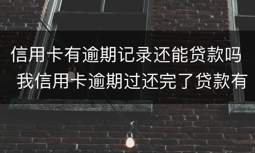 信用卡有逾期记录还能贷款吗 我信用卡逾期过还完了贷款有影响吗