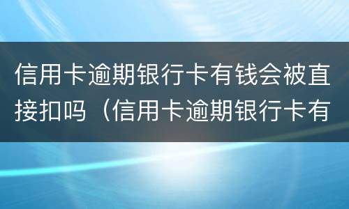 信用卡逾期银行卡有钱会被直接扣吗（信用卡逾期银行卡有钱会被直接扣吗知乎）
