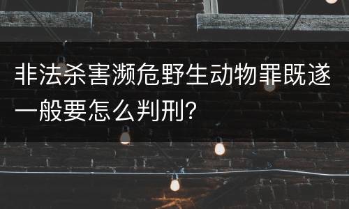 非法杀害濒危野生动物罪既遂一般要怎么判刑？