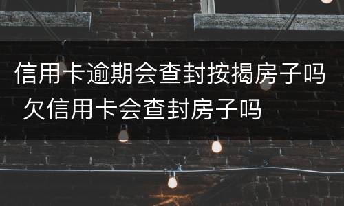 信用卡逾期会查封按揭房子吗 欠信用卡会查封房子吗