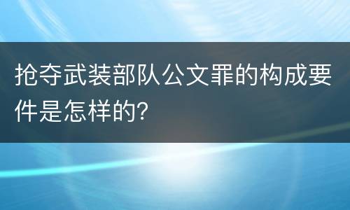 抢夺武装部队公文罪的构成要件是怎样的？