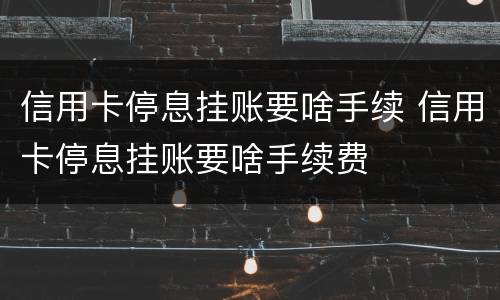 信用卡停息挂账要啥手续 信用卡停息挂账要啥手续费