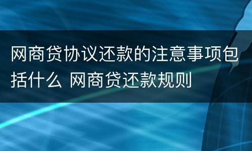 网商贷协议还款的注意事项包括什么 网商贷还款规则