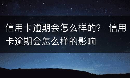 信用卡逾期会怎么样的？ 信用卡逾期会怎么样的影响