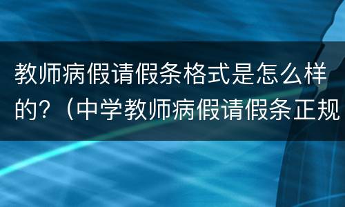 教师病假请假条格式是怎么样的?（中学教师病假请假条正规范文）
