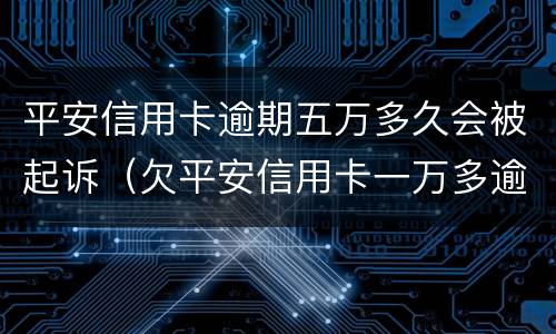 平安信用卡逾期五万多久会被起诉（欠平安信用卡一万多逾期没还现在说要起诉我了没事吗）