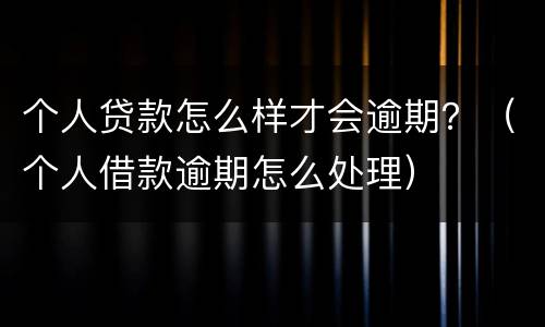 个人贷款怎么样才会逾期？（个人借款逾期怎么处理）