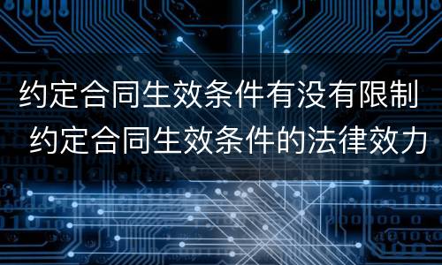 约定合同生效条件有没有限制 约定合同生效条件的法律效力
