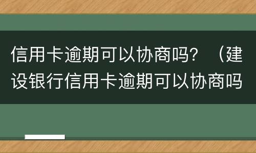 信用卡逾期可以协商吗？（建设银行信用卡逾期可以协商吗?）
