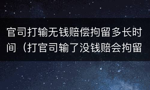 官司打输无钱赔偿拘留多长时间（打官司输了没钱赔会拘留吗）