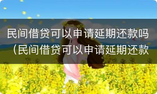 民间借贷可以申请延期还款吗（民间借贷可以申请延期还款吗法律规定）