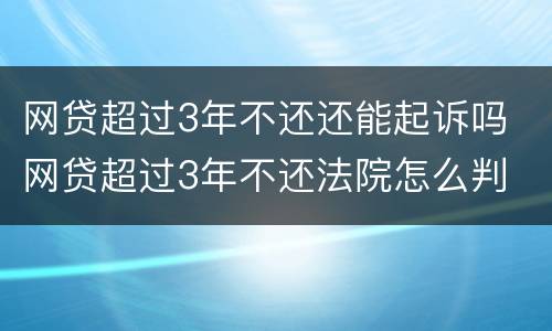 网贷超过3年不还还能起诉吗 网贷超过3年不还法院怎么判