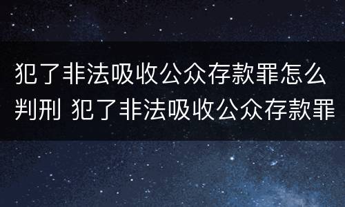 犯了非法吸收公众存款罪怎么判刑 犯了非法吸收公众存款罪怎么判刑呢
