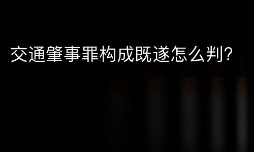 交通肇事罪构成既遂怎么判?